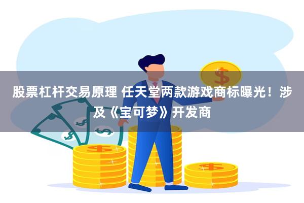 股票杠杆交易原理 任天堂两款游戏商标曝光！涉及《宝可梦》开发商