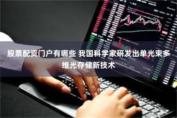 股票配资门户有哪些 我国科学家研发出单光束多维光存储新技术
