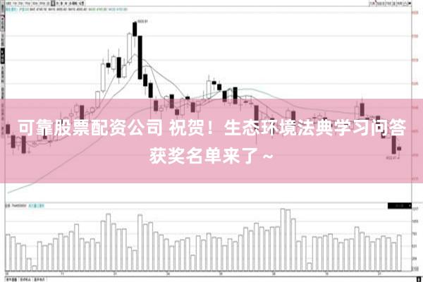 可靠股票配资公司 祝贺！生态环境法典学习问答获奖名单来了～