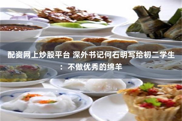 配资网上炒股平台 深外书记何石明写给初二学生：不做优秀的绵羊