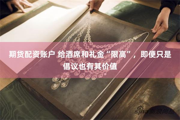 期货配资账户 给酒席和礼金“限高”，即便只是倡议也有其价值