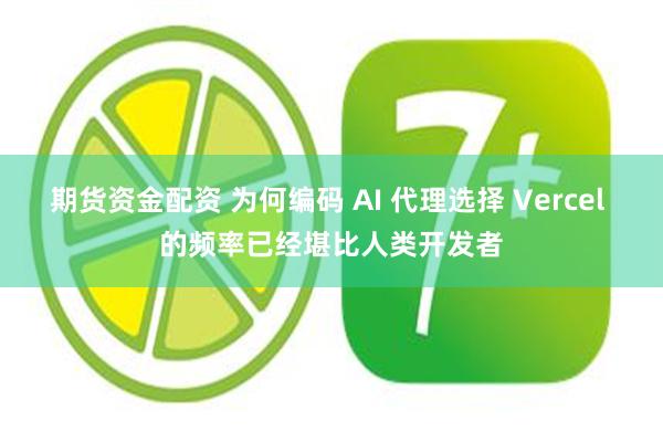 期货资金配资 为何编码 AI 代理选择 Vercel 的频率已经堪比人类开发者