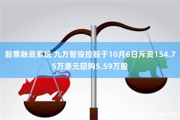 股票融资系统 九方智投控股于10月6日斥资154.75万港元回购5.59万股