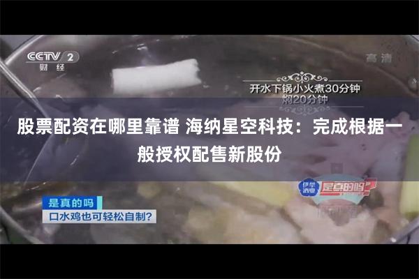 股票配资在哪里靠谱 海纳星空科技:完成根据一般授权配售新股份