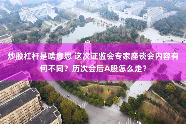 炒股杠杆是啥意思 这次证监会专家座谈会内容有何不同？历次会后A股怎么走？