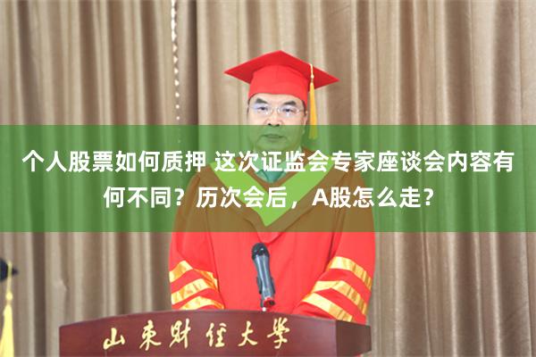 个人股票如何质押 这次证监会专家座谈会内容有何不同？历次会后，A股怎么走？