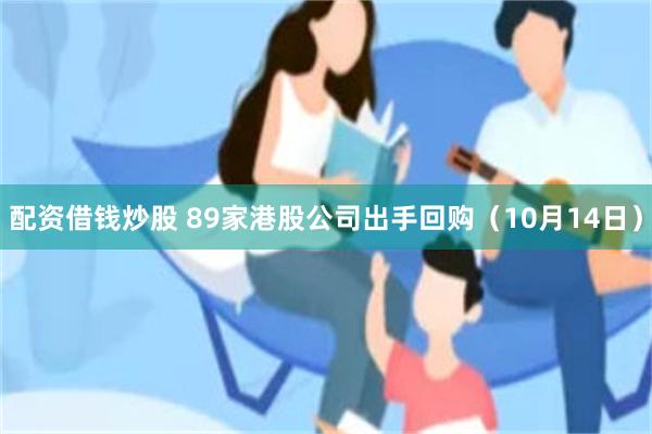配资借钱炒股 89家港股公司出手回购(10月14日)