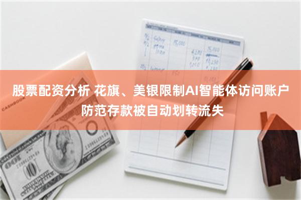 股票配资分析 花旗、美银限制AI智能体访问账户 防范存款被自动划转流失