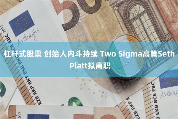 杠杆式股票 创始人内斗持续 Two Sigma高管Seth Platt拟离职