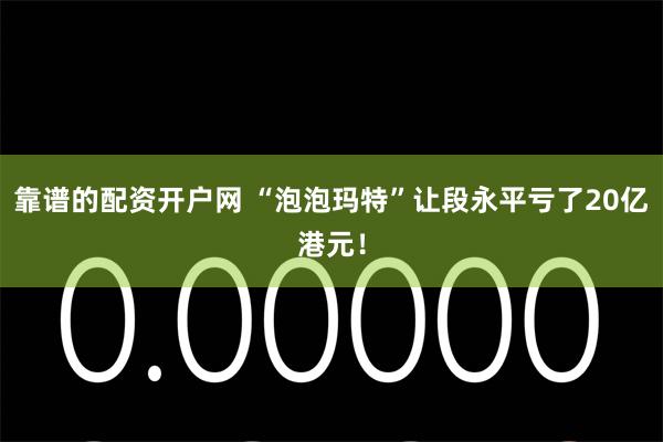 靠谱的配资开户网 “泡泡玛特”让段永平亏了20亿港元！