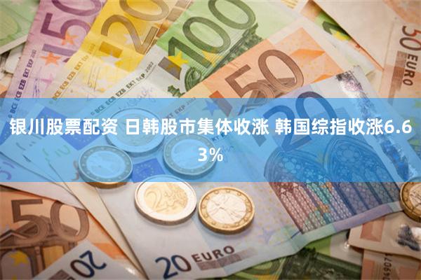 银川股票配资 日韩股市集体收涨 韩国综指收涨6.63%
